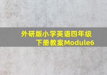 外研版小学英语四年级下册教案Module6