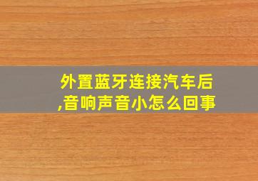 外置蓝牙连接汽车后,音响声音小怎么回事