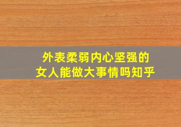 外表柔弱内心坚强的女人能做大事情吗知乎