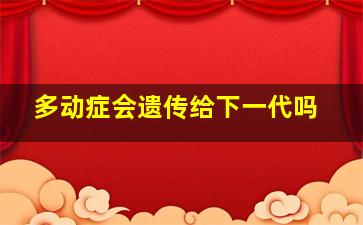 多动症会遗传给下一代吗