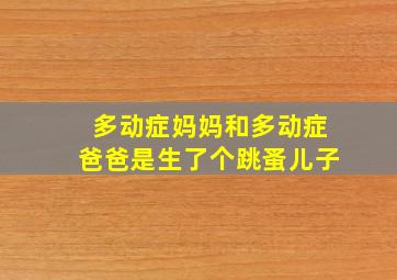 多动症妈妈和多动症爸爸是生了个跳蚤儿子