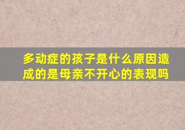 多动症的孩子是什么原因造成的是母亲不开心的表现吗