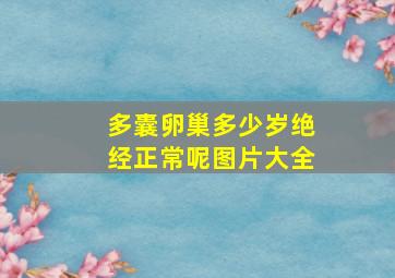 多囊卵巢多少岁绝经正常呢图片大全