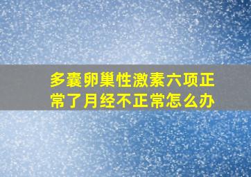 多囊卵巢性激素六项正常了月经不正常怎么办