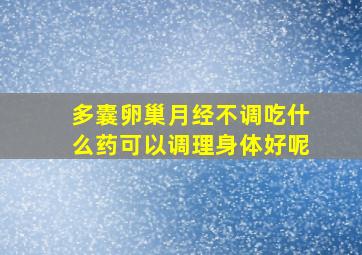 多囊卵巢月经不调吃什么药可以调理身体好呢