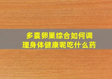 多囊卵巢综合如何调理身体健康呢吃什么药