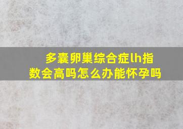 多囊卵巢综合症lh指数会高吗怎么办能怀孕吗