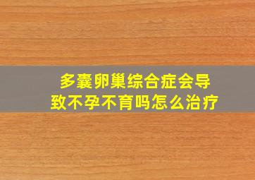 多囊卵巢综合症会导致不孕不育吗怎么治疗