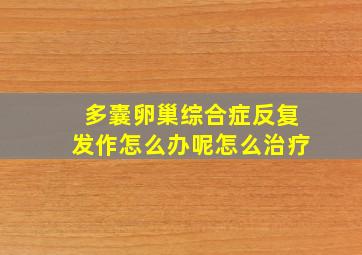 多囊卵巢综合症反复发作怎么办呢怎么治疗