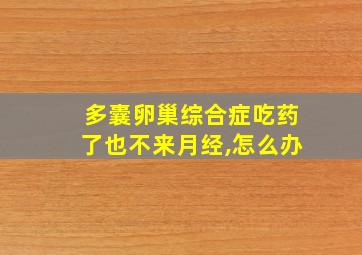 多囊卵巢综合症吃药了也不来月经,怎么办