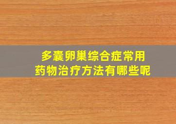 多囊卵巢综合症常用药物治疗方法有哪些呢