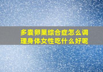 多囊卵巢综合症怎么调理身体女性吃什么好呢