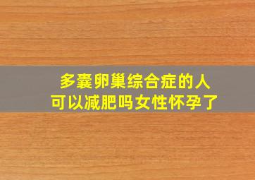 多囊卵巢综合症的人可以减肥吗女性怀孕了