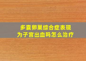 多囊卵巢综合症表现为子宫出血吗怎么治疗