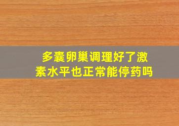 多囊卵巢调理好了激素水平也正常能停药吗