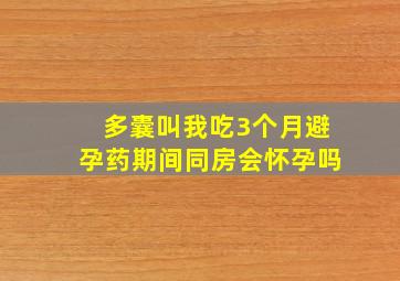 多囊叫我吃3个月避孕药期间同房会怀孕吗