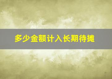 多少金额计入长期待摊