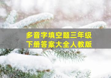 多音字填空题三年级下册答案大全人教版