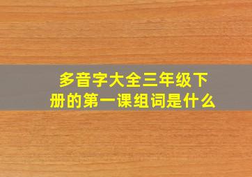 多音字大全三年级下册的第一课组词是什么