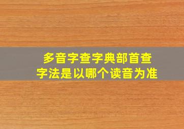 多音字查字典部首查字法是以哪个读音为准