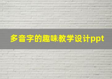 多音字的趣味教学设计ppt