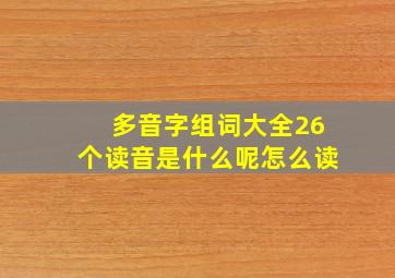 多音字组词大全26个读音是什么呢怎么读