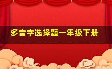 多音字选择题一年级下册