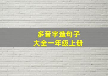 多音字造句子大全一年级上册