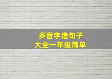 多音字造句子大全一年级简单