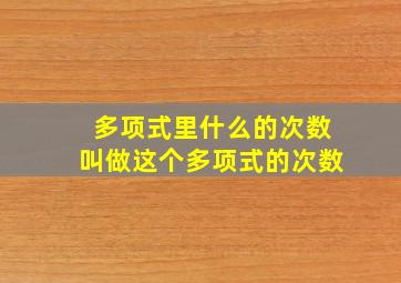 多项式里什么的次数叫做这个多项式的次数