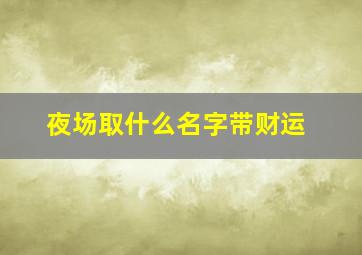 夜场取什么名字带财运