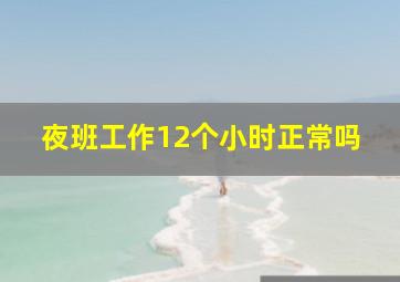 夜班工作12个小时正常吗