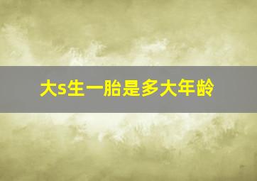 大s生一胎是多大年龄