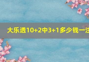 大乐透10+2中3+1多少钱一注