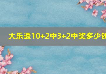 大乐透10+2中3+2中奖多少钱