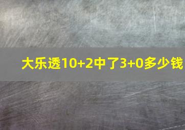 大乐透10+2中了3+0多少钱