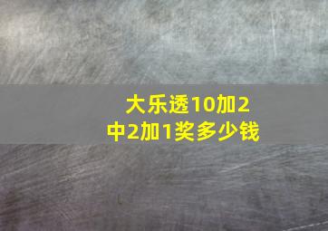 大乐透10加2中2加1奖多少钱