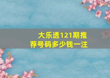 大乐透121期推荐号码多少钱一注