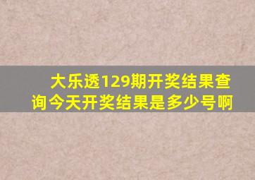 大乐透129期开奖结果查询今天开奖结果是多少号啊