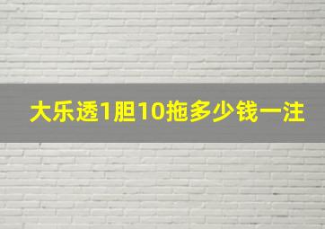 大乐透1胆10拖多少钱一注