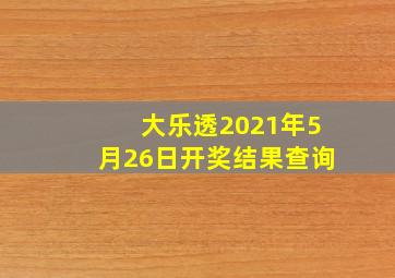 大乐透2021年5月26日开奖结果查询