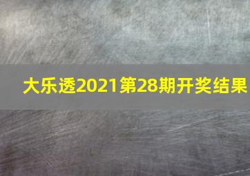 大乐透2021第28期开奖结果