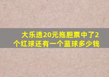 大乐透20元拖胆票中了2个红球还有一个蓝球多少钱