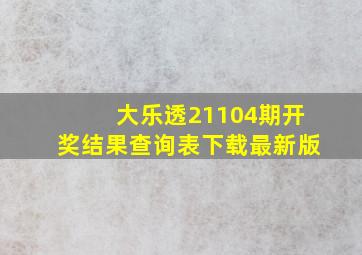 大乐透21104期开奖结果查询表下载最新版