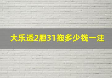 大乐透2胆31拖多少钱一注