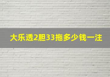 大乐透2胆33拖多少钱一注