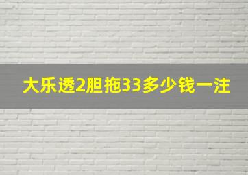 大乐透2胆拖33多少钱一注