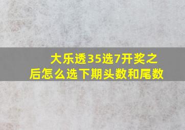 大乐透35选7开奖之后怎么选下期头数和尾数