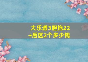 大乐透3胆拖22+后区2个多少钱