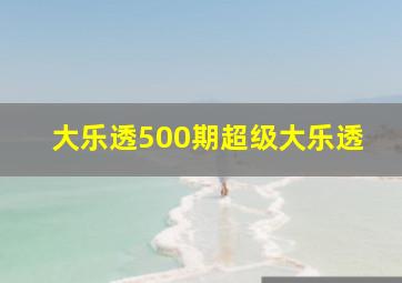 大乐透500期超级大乐透